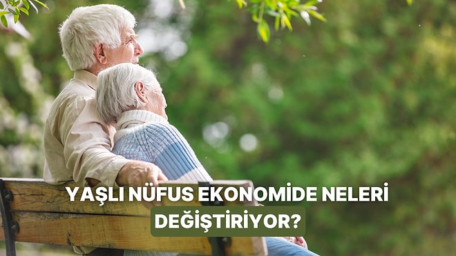 Bir Ülkenin Nüfusu Yaşlandıkça Ekonomide Değişen 10 Şey