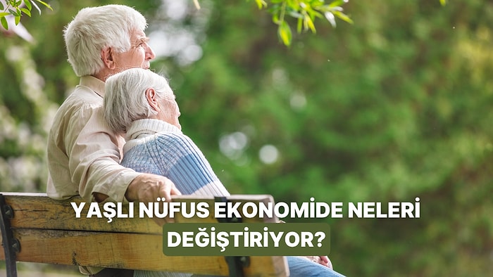 Bir Ülkenin Nüfusu Yaşlandıkça Ekonomide Değişen 10 Şey