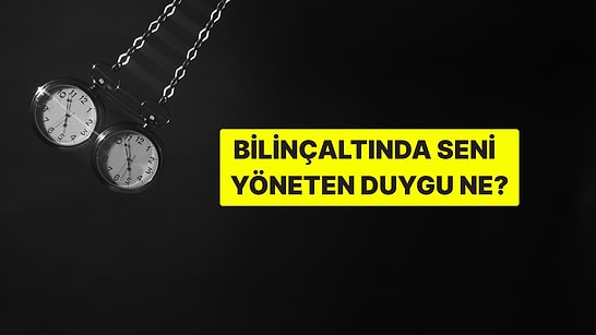 Bilinçaltında Seni Yöneten Asıl Duygu Ne?
