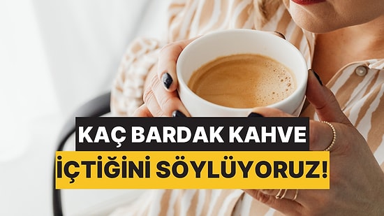 Yılda Kaç Bardak Kahve İçtiğini Buluyoruz!