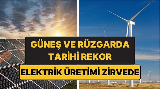 Güneş ve Rüzgarda Tarihi Rekor: Elektrik Üretimi Zirve Yaptı