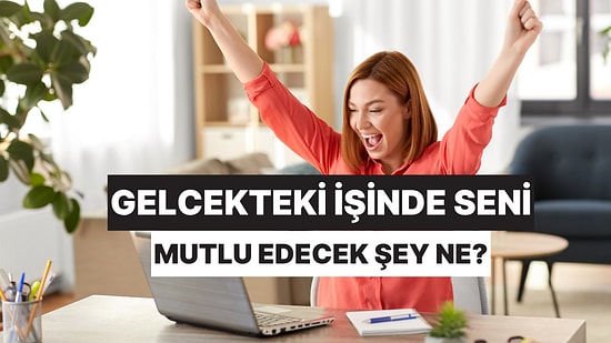 Gelecekteki İşinde Seni En Çok Mutlu Edecek Şey Ne?