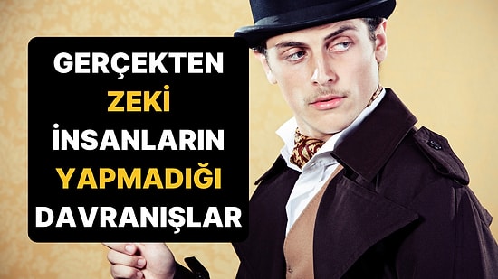 Zekiymiş Gibi Davrananları Ele Veren 9 İşaret: Gerçekten Zeki İnsanlar Bunları Yapmıyor