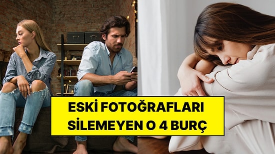 Bir İlişkiyi Bitirse Bile Eski Fotoğrafları Silemeyen 4 Burç