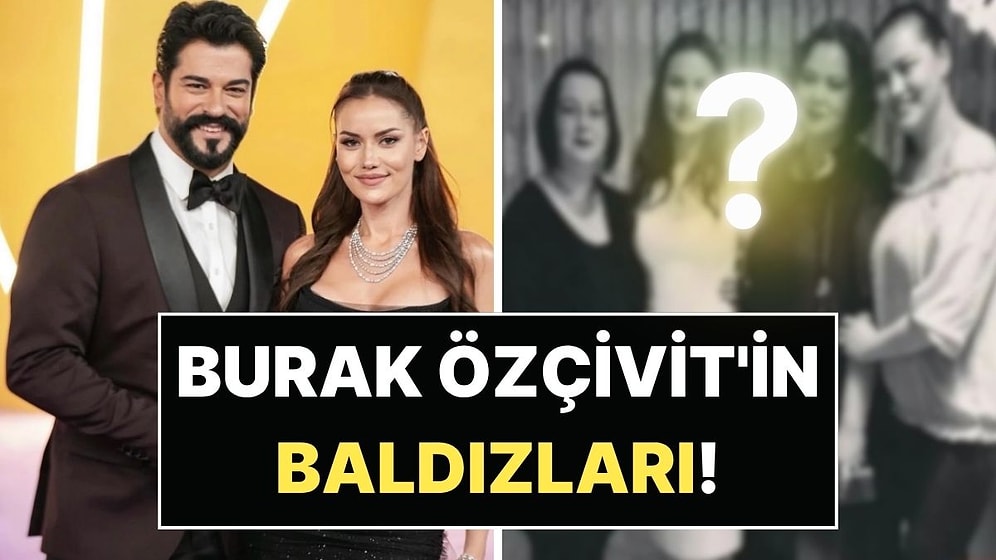 Fahriye Evcen'in Üç Ablası Olduğunu Biliyor muydunuz? Burak Özçivit'in Baldızları Dikkat Çekti!