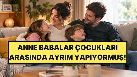 Anne Babaların En Çok Kayırdığı Çocuk Belli Oldu: Meğer Hepsine Eşit Davranmıyorlarmış