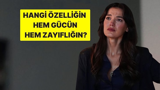 Hangi Özelliğin Hem Gücün Hem Zayıflığın?