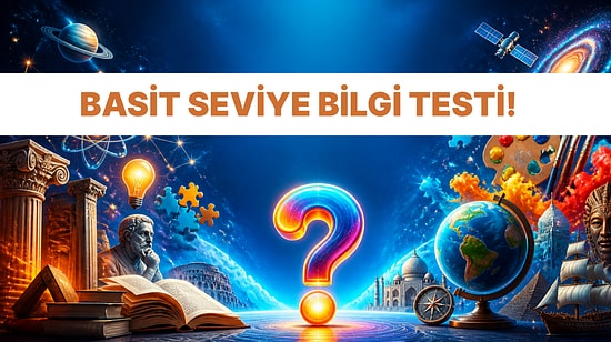 En Temel Seviye Genel Kültür Testinde 15/15 Yapabilecek misin?