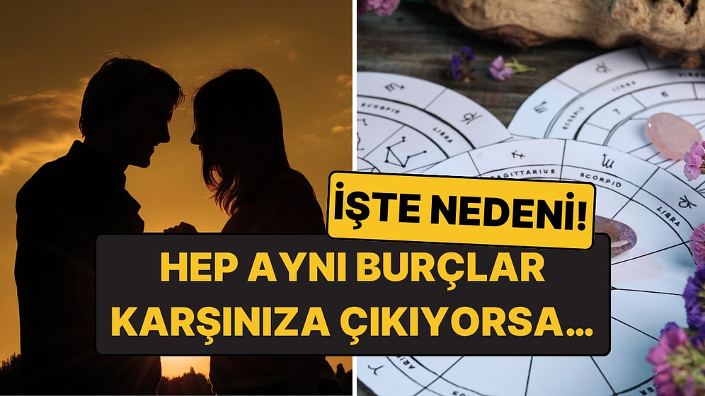 Hayatınıza Hep Aynı Burçtan İnsanlar mı Giriyor? Sıkı Durun Bunun Bir Anlamı Var