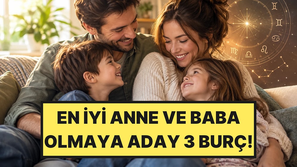 İdeal Ebeveyn Olmaya Aday 3 Burç Belli Oldu