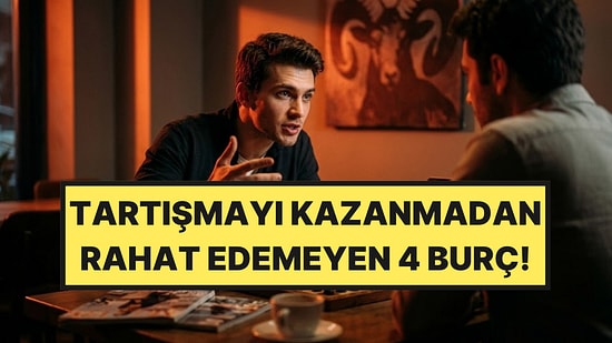 Her Tartışmayı Kazanmak İsteyen 4 Burç