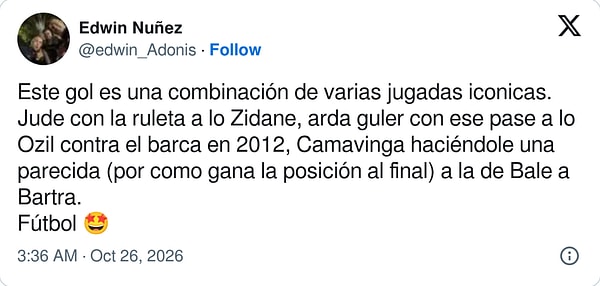 “Bu gol, birkaç ikonik hareketin birleşimi: Jude'un Zidane tarzı rulet hareketi, Arda Güler'in 2012'deki Barça karşısında Özil'in attığı pası andıran pası, Camavinga'nın Bale'in Bartra'ya yaptığına benzer şekilde son anda pozisyon kazanması. Futbol 🤩”
