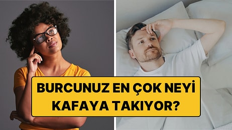 En Çok Neyi Kafaya Takıyorsunuz? Her Burcun Aklında Dönen Düşünceler