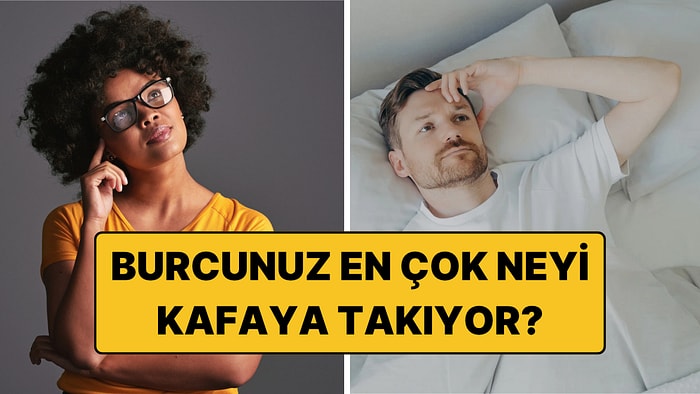 En Çok Neyi Kafaya Takıyorsunuz? Her Burcun Aklında Dönen Düşünceler