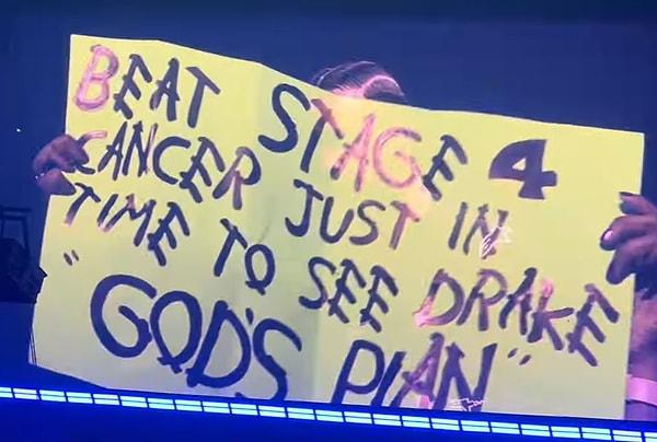 Pankartta "Ben, evre 4 kanseri yendim, tam da zamanında Drake'i görmek için 'God's Plan'." yazıyordu. Hayranı, Drake'in şarkısı "God's Plan"e (Tanrı'nın planı) atıfta bulunmuş.
